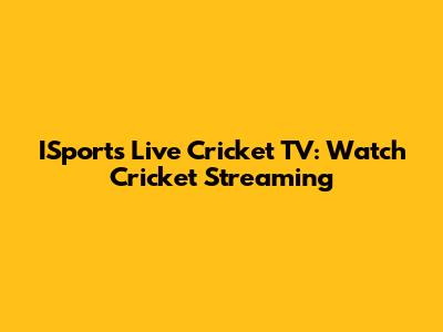 ISports Live Cricket TV: Watch Cricket Streaming