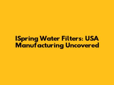 ISpring Water Filters: USA Manufacturing Uncovered