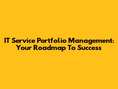 IT Service Portfolio Management: Your Roadmap To Success