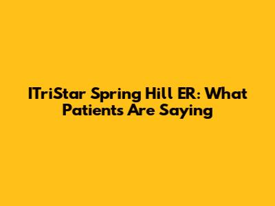 ITriStar Spring Hill ER: What Patients Are Saying