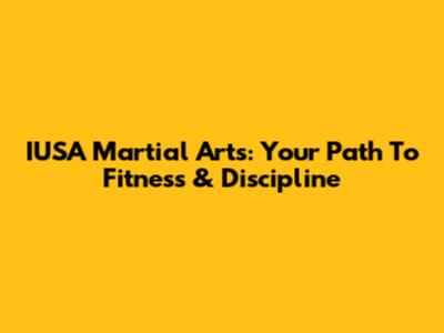 IUSA Martial Arts: Your Path To Fitness & Discipline