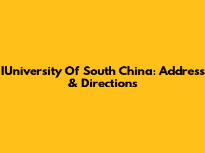 IUniversity Of South China: Address & Directions