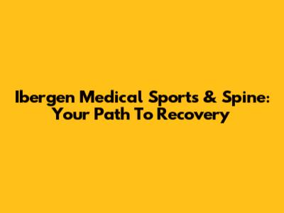 Ibergen Medical Sports & Spine: Your Path To Recovery
