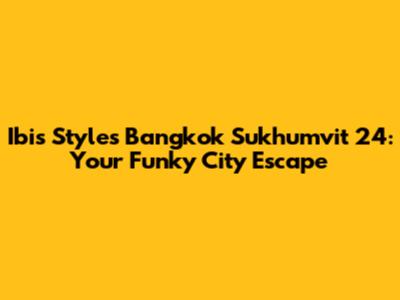 Ibis Styles Bangkok Sukhumvit 24: Your Funky City Escape