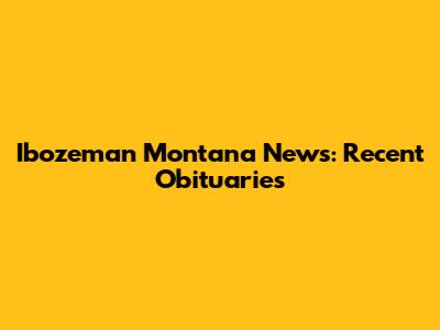 Ibozeman Montana News: Recent Obituaries