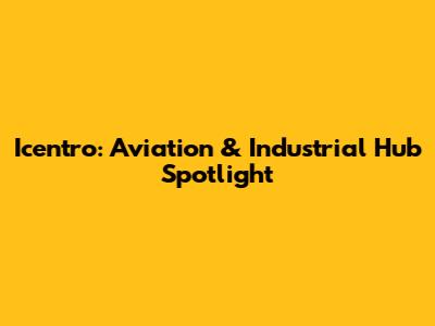 Icentro: Aviation & Industrial Hub Spotlight