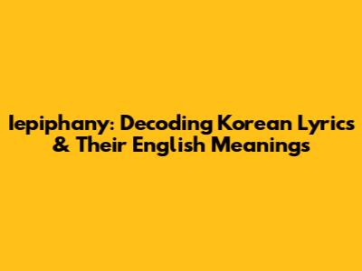 Iepiphany: Decoding Korean Lyrics & Their English Meanings