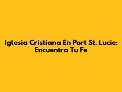 Iglesia Cristiana En Port St. Lucie: Encuentra Tu Fe