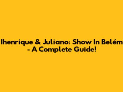 Ihenrique & Juliano: Show In Belém - A Complete Guide!