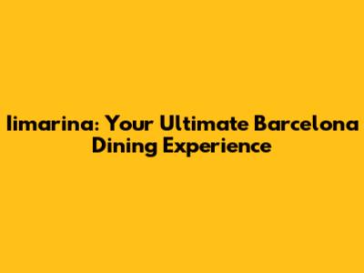 Iimarina: Your Ultimate Barcelona Dining Experience