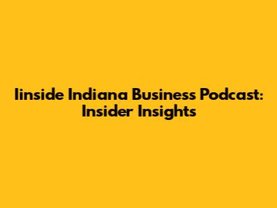 Iinside Indiana Business Podcast: Insider Insights