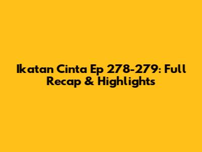 Ikatan Cinta Ep 278-279: Full Recap & Highlights
