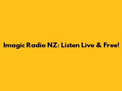 Imagic Radio NZ: Listen Live & Free!