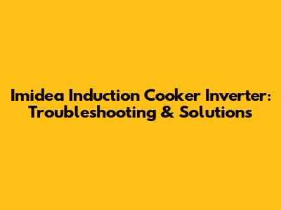 Imidea Induction Cooker Inverter: Troubleshooting & Solutions