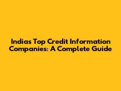 India's Top Credit Information Companies: A Complete Guide