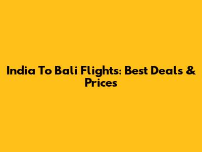 India To Bali Flights: Best Deals & Prices