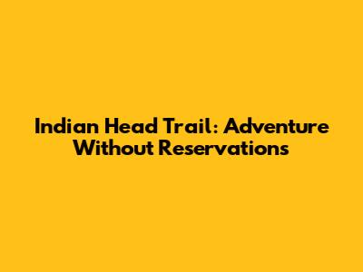 Indian Head Trail: Adventure Without Reservations