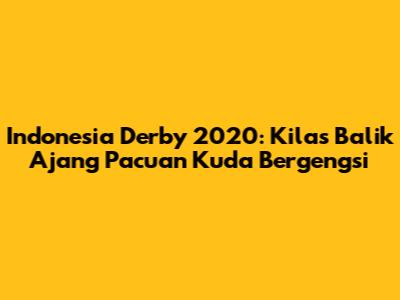 Indonesia Derby 2020: Kilas Balik Ajang Pacuan Kuda Bergengsi