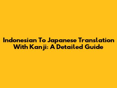 Indonesian To Japanese Translation With Kanji: A Detailed Guide