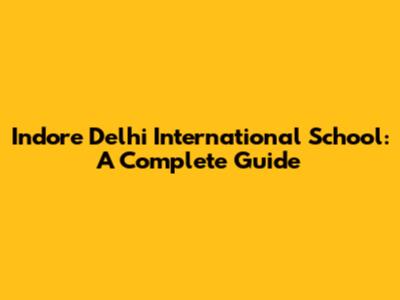 Indore Delhi International School: A Complete Guide