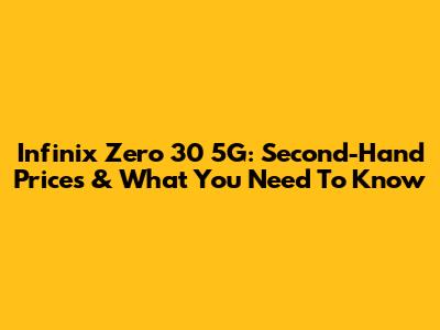 Infinix Zero 30 5G: Second-Hand Prices & What You Need To Know