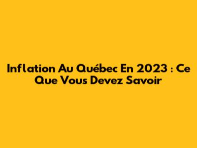Inflation Au Québec En 2023 : Ce Que Vous Devez Savoir
