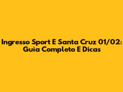Ingresso Sport E Santa Cruz 01/02: Guia Completo E Dicas