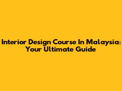 Interior Design Course In Malaysia: Your Ultimate Guide