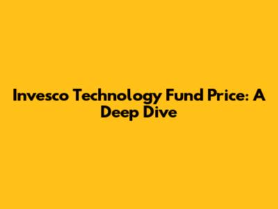 Invesco Technology Fund Price: A Deep Dive