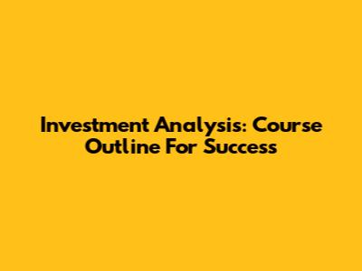Investment Analysis: Course Outline For Success