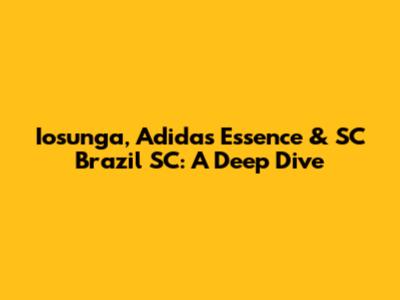 Iosunga, Adidas Essence & SC Brazil SC: A Deep Dive