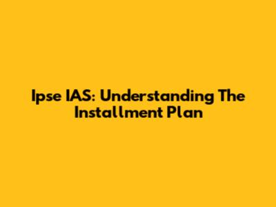 Ipse IAS: Understanding The Installment Plan