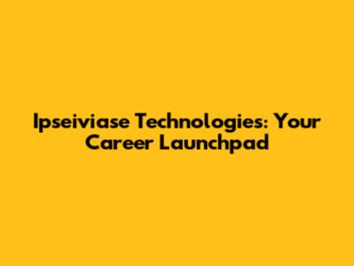Ipseiviase Technologies: Your Career Launchpad