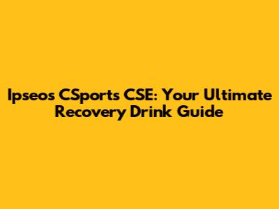 Ipseos CSports CSE: Your Ultimate Recovery Drink Guide