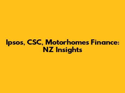 Ipsos, CSC, Motorhomes Finance: NZ Insights