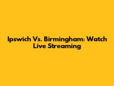 Ipswich Vs. Birmingham: Watch Live Streaming