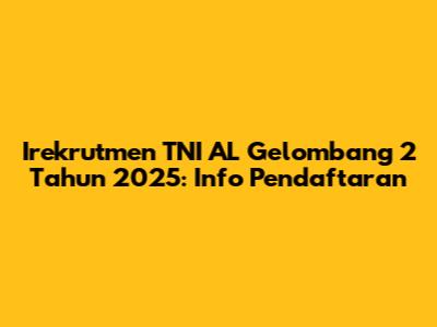 Irekrutmen TNI AL Gelombang 2 Tahun 2025: Info Pendaftaran