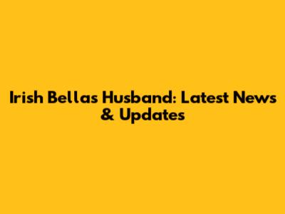 Irish Bella's Husband: Latest News & Updates
