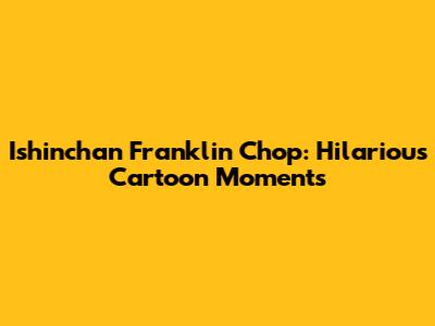 Ishinchan Franklin Chop: Hilarious Cartoon Moments