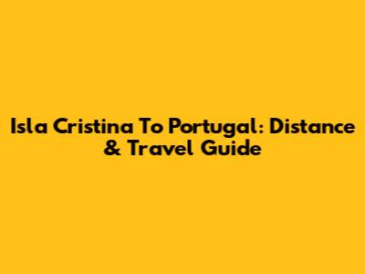 Isla Cristina To Portugal: Distance & Travel Guide