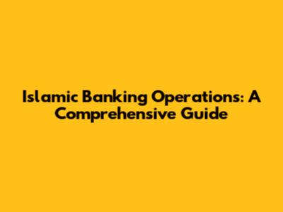 Islamic Banking Operations: A Comprehensive Guide
