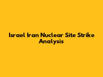 Israel Iran Nuclear Site Strike Analysis