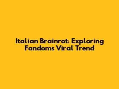 Italian Brainrot: Exploring Fandom's Viral Trend
