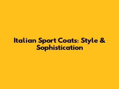 Italian Sport Coats: Style & Sophistication