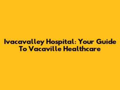 Ivacavalley Hospital: Your Guide To Vacaville Healthcare