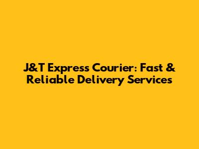 J&T Express Courier: Fast & Reliable Delivery Services