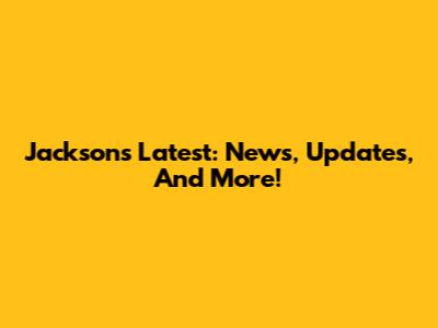 Jackson's Latest: News, Updates, And More!