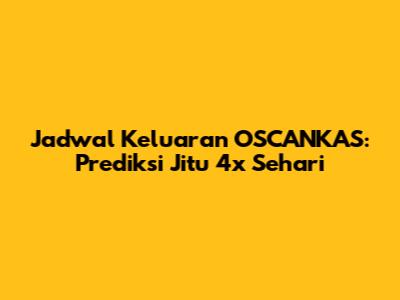 Jadwal Keluaran OSCANKAS: Prediksi Jitu 4x Sehari