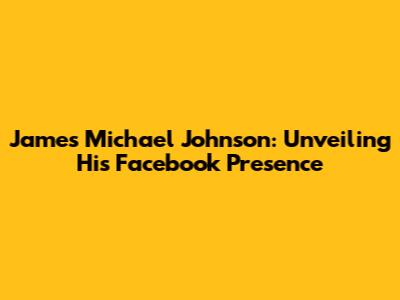 James Michael Johnson: Unveiling His Facebook Presence
