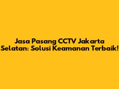 Jasa Pasang CCTV Jakarta Selatan: Solusi Keamanan Terbaik!